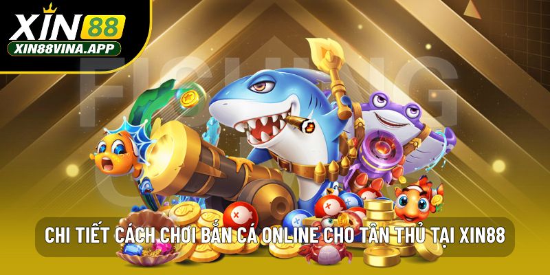 Chi tiết cách chơi bắn cá online cho tân thủ tại XIN88