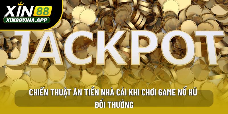 Chiến thuật ăn tiền nhà cái khi chơi game nổ hũ đổi thưởng
