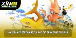 Game Bắn Cá Đổi Thưởng Cực Hot, Gây Chấn Động Tại XIN88