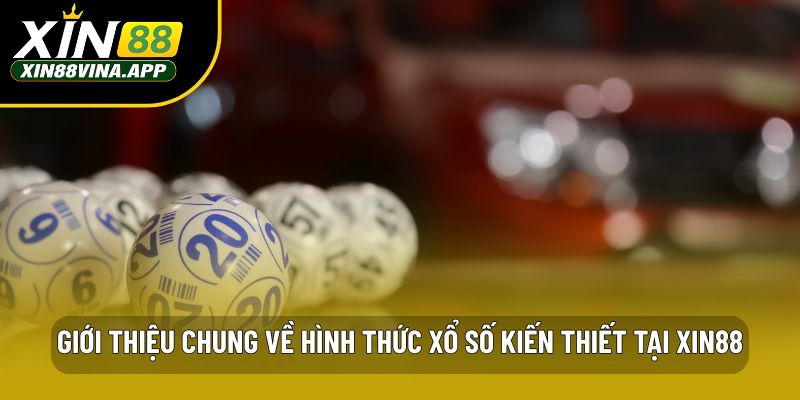 Giới thiệu chung về hình thức xổ số kiến thiết tại Xin88