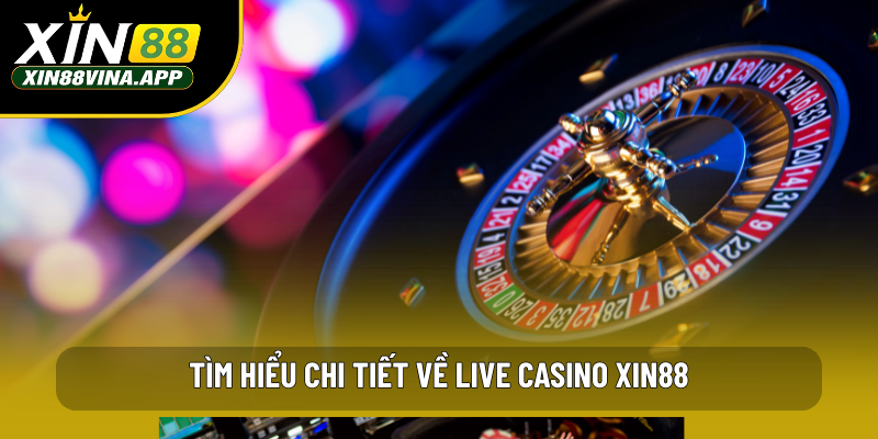 Tìm hiểu chi tiết về live casino Xin88